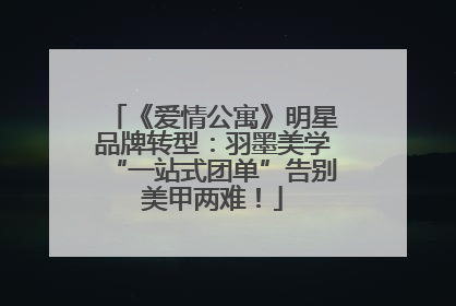 《爱情公寓》明星品牌转型：羽墨美学“一站式团单”告别美甲两难！