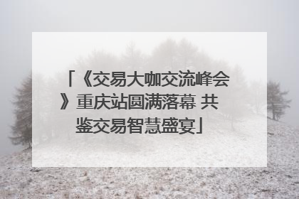 《交易大咖交流峰会》重庆站圆满落幕 共鉴交易智慧盛宴