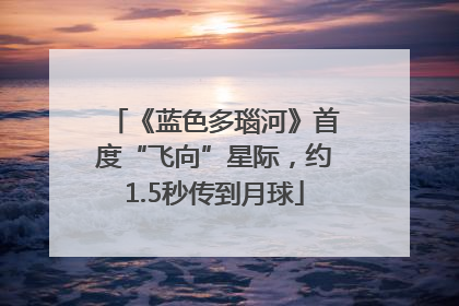 《蓝色多瑙河》首度“飞向”星际，约1.5秒传到月球