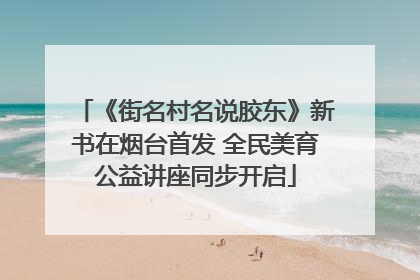 《街名村名说胶东》新书在烟台首发 全民美育公益讲座同步开启