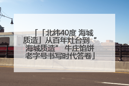 「北纬40度 海城质造」从百年灶台到“海城质造” 牛庄馅饼老字号书写时代答卷