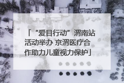 “爱目行动”渭南站活动举办 京渭医疗合作助力儿童视力保护