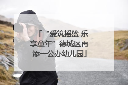 “爱筑摇篮 乐享童年”德城区再添一公办幼儿园