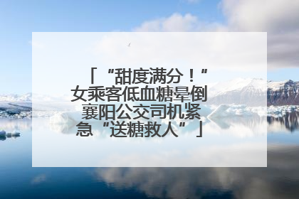 “甜度满分！”女乘客低血糖晕倒 襄阳公交司机紧急“送糖救人”