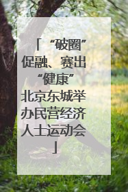 “破圈”促融、赛出“健康” 北京东城举办民营经济人士运动会