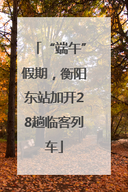 “端午”假期，衡阳东站加开28趟临客列车
