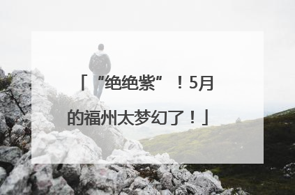 “绝绝紫”！5月的福州太梦幻了！