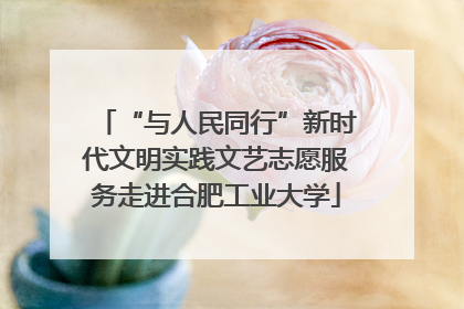 “与人民同行”新时代文明实践文艺志愿服务走进合肥工业大学