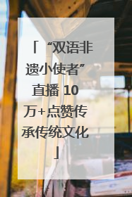 “双语非遗小使者”直播 10万+点赞传承传统文化