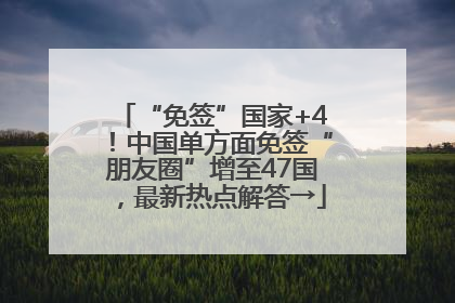 “免签”国家+4！中国单方面免签“朋友圈”增至47国，最新热点解答→