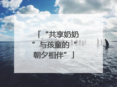 “共享奶奶”与孩童的“朝夕相伴”