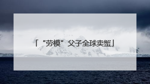 “劳模”父子全球卖蟹