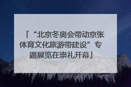 “北京冬奥会带动京张体育文化旅游带建设”专题展览在崇礼开幕