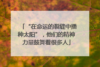 “在命运的裂缝中播种太阳”，他们的精神力量鼓舞着很多人