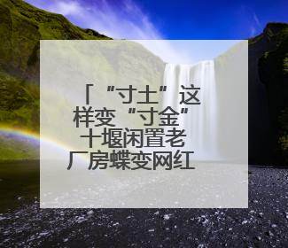“寸土”这样变“寸金” 十堰闲置老厂房蝶变网红打卡地