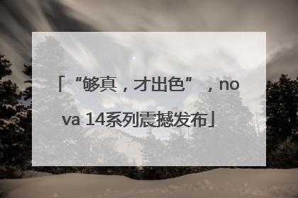 “够真，才出色”，nova 14系列震撼发布
