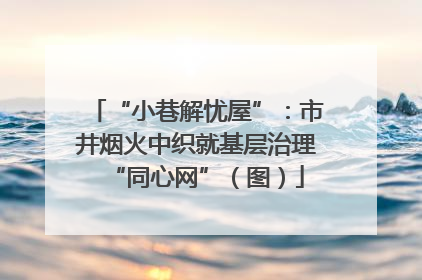 “小巷解忧屋”：市井烟火中织就基层治理“同心网”（图）