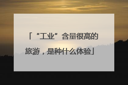 “工业”含量很高的旅游，是种什么体验