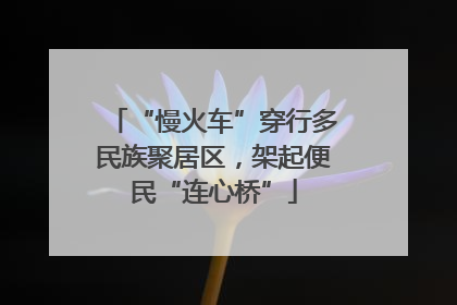“慢火车”穿行多民族聚居区，架起便民“连心桥”