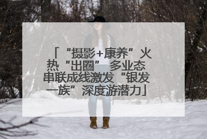 “摄影+康养”火热“出圈” 多业态串联成线激发“银发一族”深度游潜力
