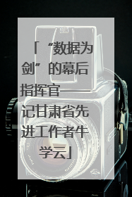 “数据为剑”的幕后指挥官——记甘肃省先进工作者牛学云
