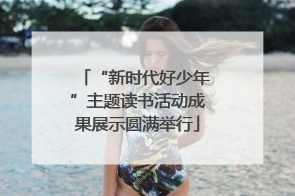 “新时代好少年”主题读书活动成果展示圆满举行
