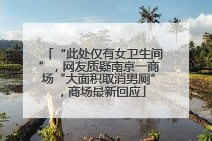“此处仅有女卫生间”，网友质疑南京一商场“大面积取消男厕”，商场最新回应