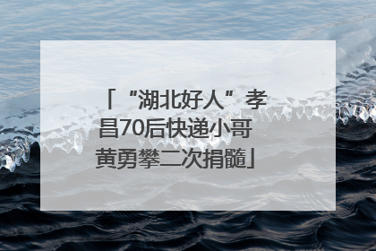 “湖北好人”孝昌70后快递小哥黄勇攀二次捐髓