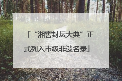 “湘窖封坛大典”正式列入市级非遗名录