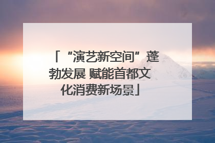 “演艺新空间”蓬勃发展 赋能首都文化消费新场景