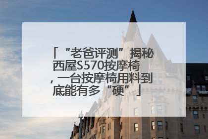 “老爸评测”揭秘西屋S570按摩椅，一台按摩椅用料到底能有多“硬”