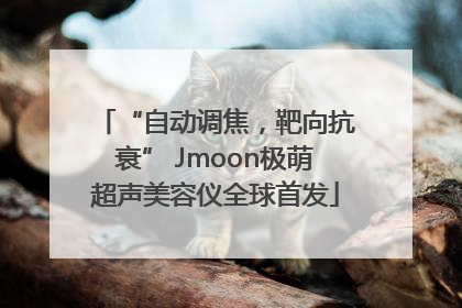 “自动调焦，靶向抗衰” Jmoon极萌超声美容仪全球首发