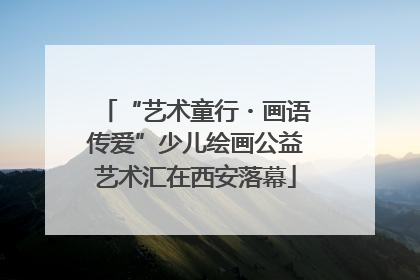 “艺术童行・画语传爱”少儿绘画公益艺术汇在西安落幕