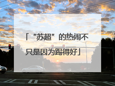 “苏超”的热闹不只是因为踢得好