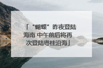 “蝴蝶”昨夜登陆海南 中午前后将再次登陆粤桂沿海