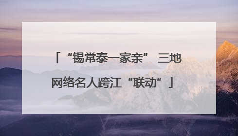 “锡常泰一家亲” 三地网络名人跨江“联动”
