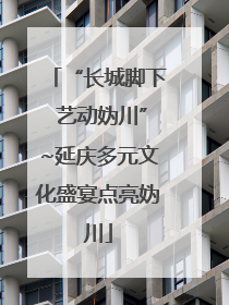 “长城脚下 艺动妫川”~延庆多元文化盛宴点亮妫川