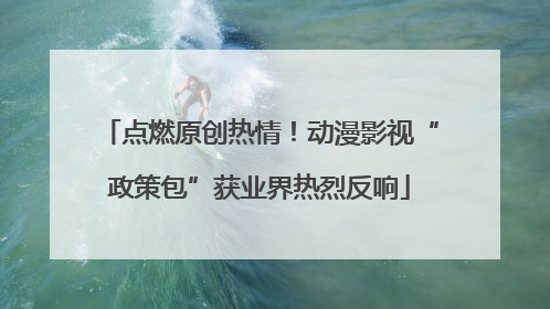 点燃原创热情！动漫影视“政策包”获业界热烈反响