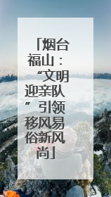 烟台福山：“文明迎亲队”引领移风易俗新风尚