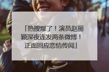 热搜爆了！演员赵丽颖深夜连发两条微博！正面回应恋情传闻