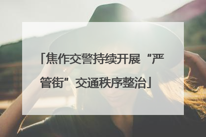 焦作交警持续开展“严管街”交通秩序整治