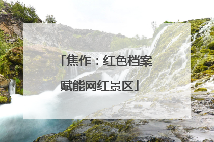 焦作：红色档案赋能网红景区