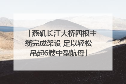 燕矶长江大桥四根主缆完成架设 足以轻松吊起6艘中型航母