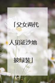 父女两代人见证沙地披绿装
