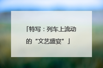 特写：列车上流动的“文艺盛宴”
