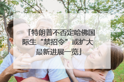 特朗普不否定哈佛国际生“禁招令”或扩大 最新进展一览