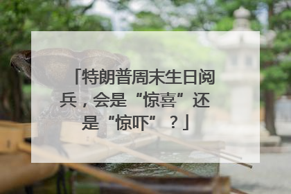特朗普周末生日阅兵，会是“惊喜”还是“惊吓”？