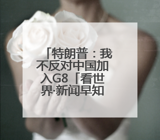 特朗普：我不反对中国加入G8「看世界·新闻早知道」