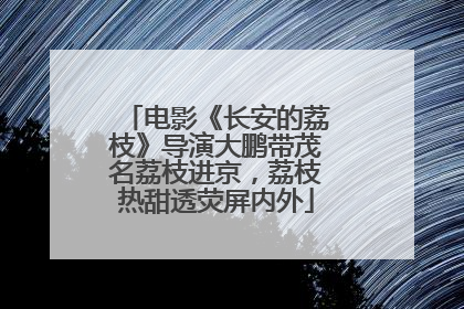 电影《长安的荔枝》导演大鹏带茂名荔枝进京，荔枝热甜透荧屏内外