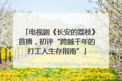 电视剧《长安的荔枝》首播，初评“跨越千年的打工人生存指南”